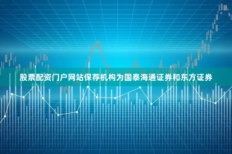 股票配资门户网站保荐机构为国泰海通证券和东方证券