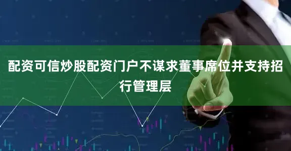 配资可信炒股配资门户不谋求董事席位并支持招行管理层
