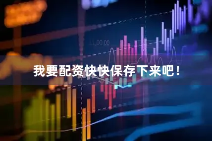 我要配资快快保存下来吧！