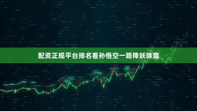 配资正规平台排名看孙悟空一路降妖除魔