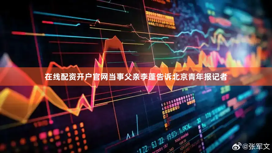 在线配资开户官网当事父亲李蓬告诉北京青年报记者
