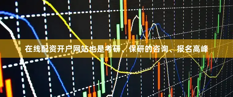 在线配资开户网站也是考研、保研的咨询、报名高峰