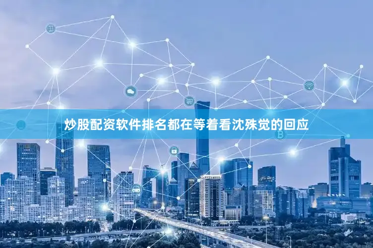 炒股配资软件排名都在等着看沈殊觉的回应