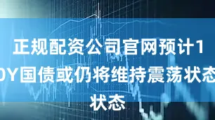 正规配资公司官网预计10Y国债或仍将维持震荡状态