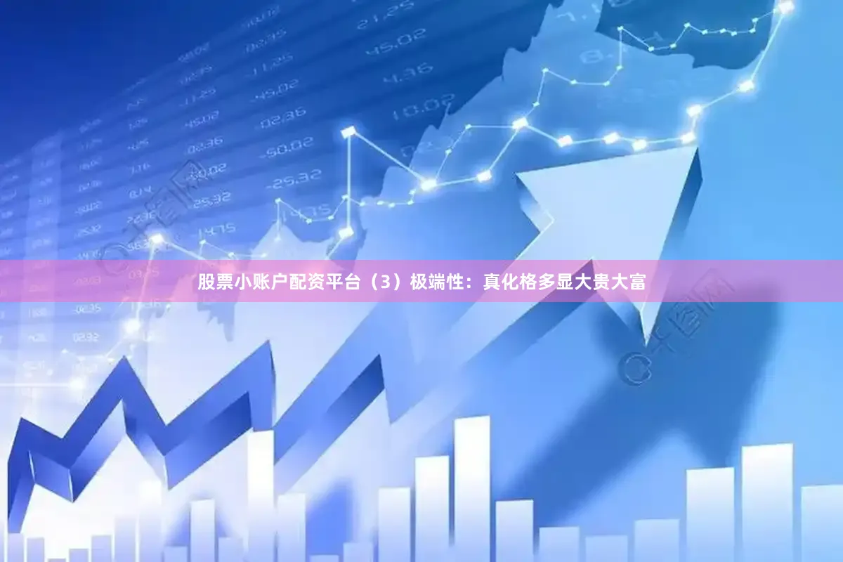 股票小账户配资平台（3）极端性：真化格多显大贵大富