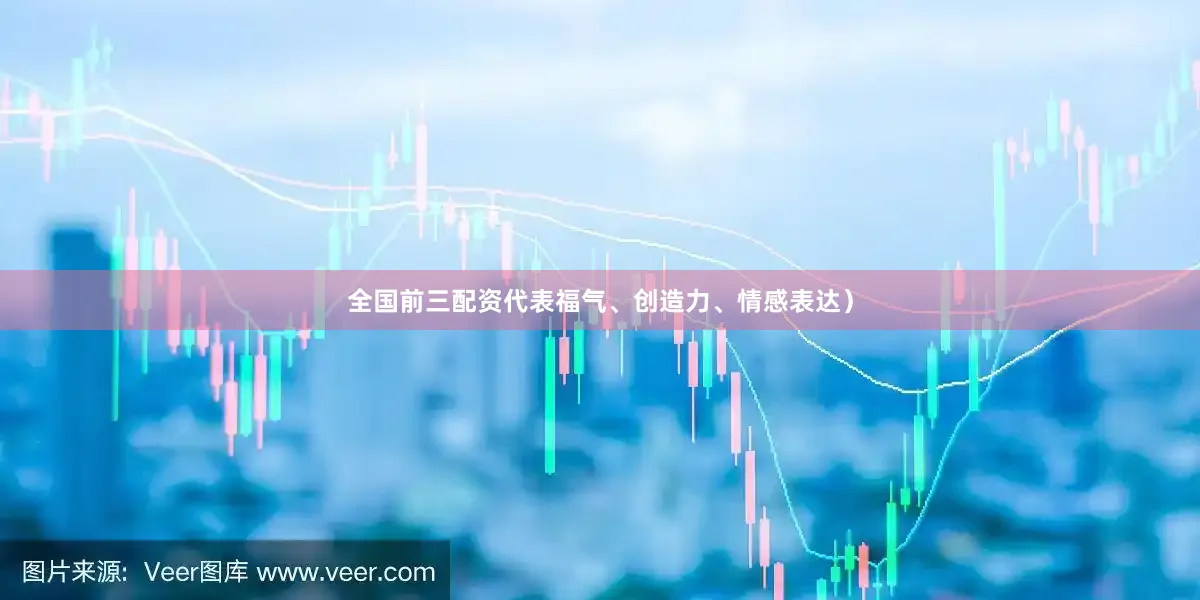 全国前三配资代表福气、创造力、情感表达）