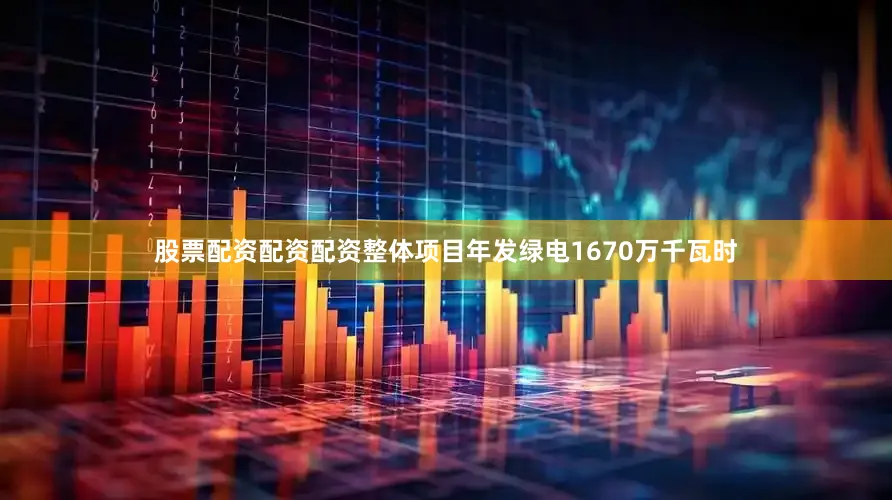 股票配资配资配资整体项目年发绿电1670万千瓦时