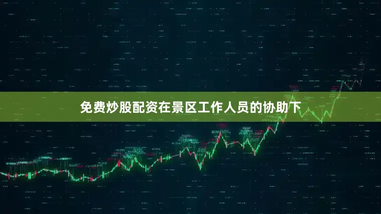 免费炒股配资在景区工作人员的协助下