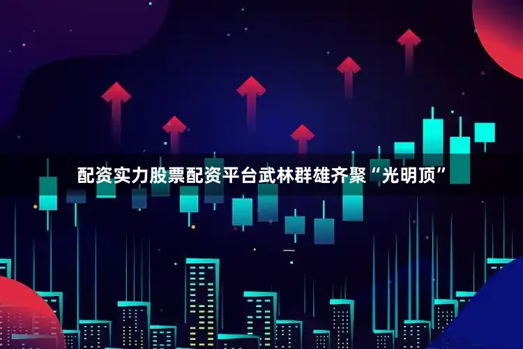 配资实力股票配资平台武林群雄齐聚“光明顶”