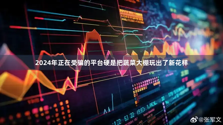 2024年正在受骗的平台硬是把蔬菜大棚玩出了新花样