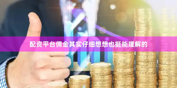 配资平台佣金其实仔细想想也挺能理解的