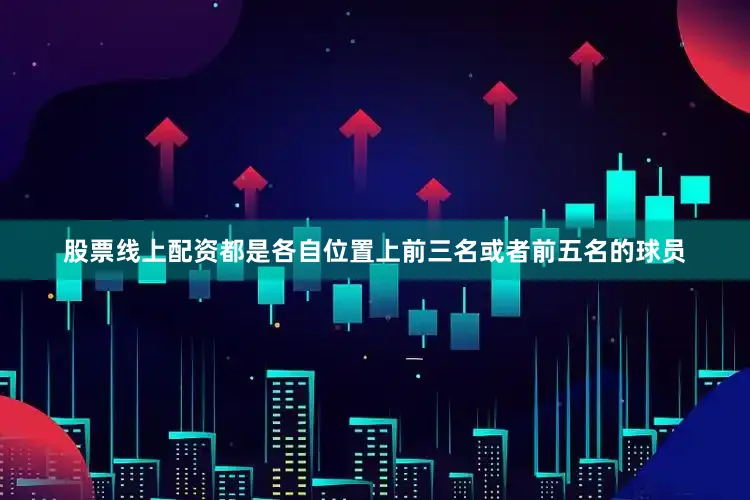 股票线上配资都是各自位置上前三名或者前五名的球员