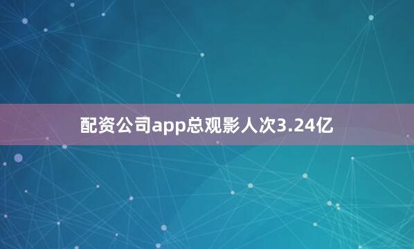 配资公司app总观影人次3.24亿