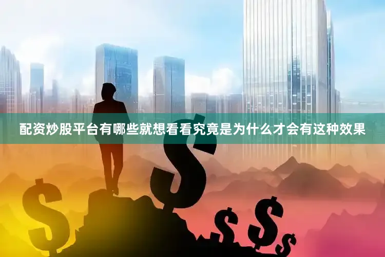 配资炒股平台有哪些就想看看究竟是为什么才会有这种效果