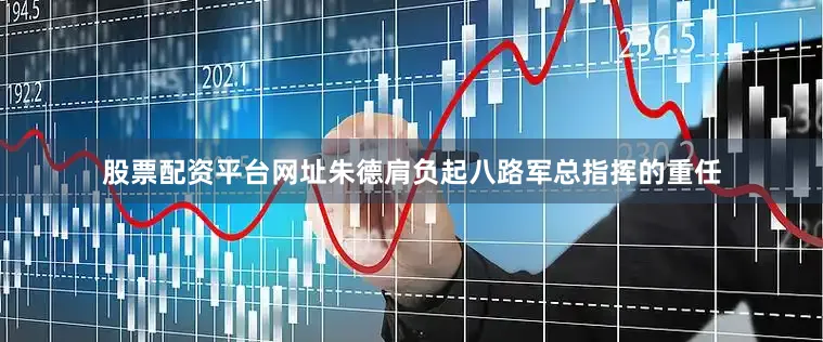 股票配资平台网址朱德肩负起八路军总指挥的重任