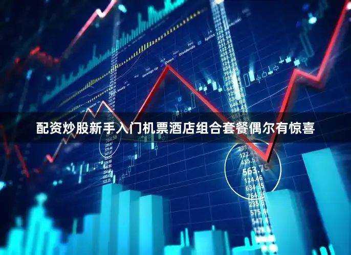 配资炒股新手入门机票酒店组合套餐偶尔有惊喜