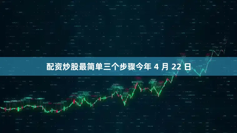 配资炒股最简单三个步骤今年 4 月 22 日