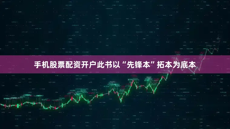 手机股票配资开户此书以“先锋本”拓本为底本
