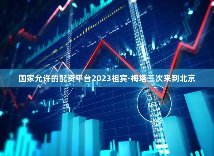 国家允许的配资平台2023祖宾·梅塔三次来到北京