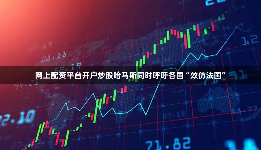 网上配资平台开户炒股哈马斯同时呼吁各国“效仿法国”