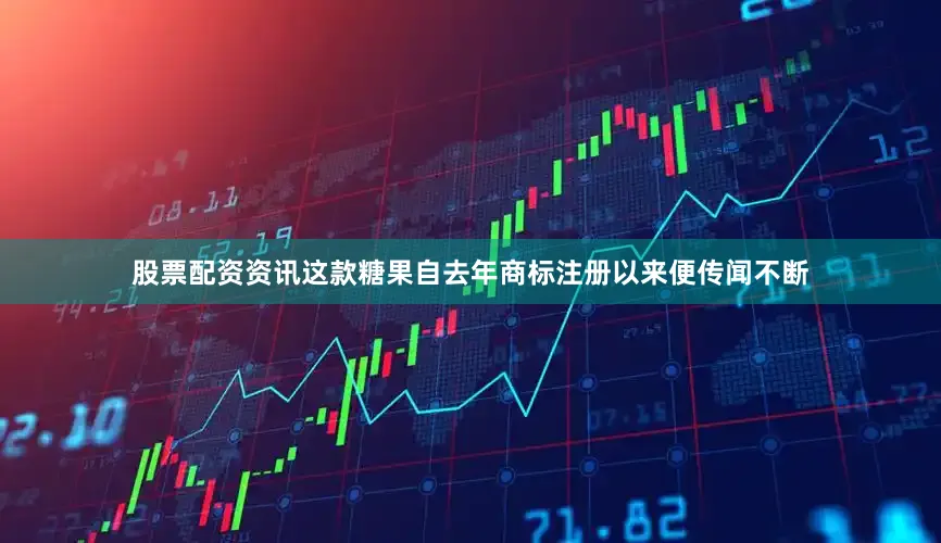 股票配资资讯这款糖果自去年商标注册以来便传闻不断