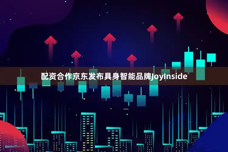 配资合作　　京东发布具身智能品牌JoyInside