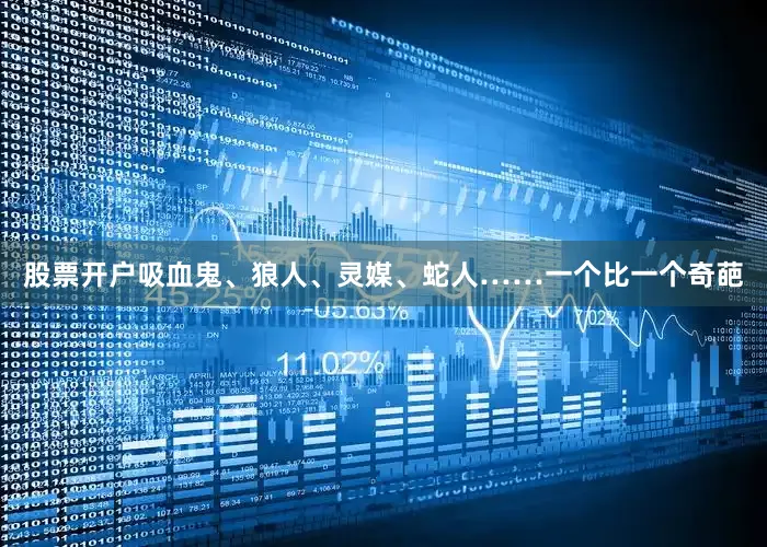 股票开户吸血鬼、狼人、灵媒、蛇人……一个比一个奇葩