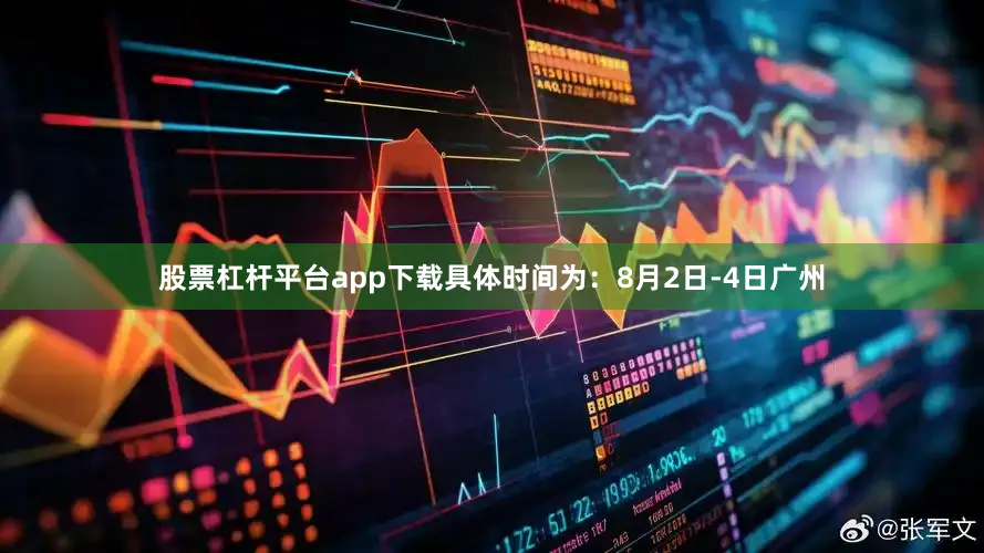 股票杠杆平台app下载具体时间为：8月2日-4日广州