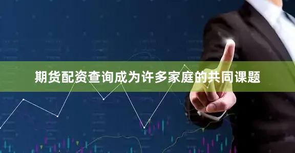 期货配资查询成为许多家庭的共同课题