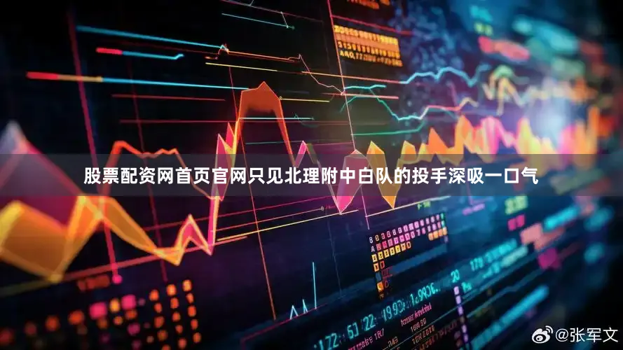 股票配资网首页官网只见北理附中白队的投手深吸一口气