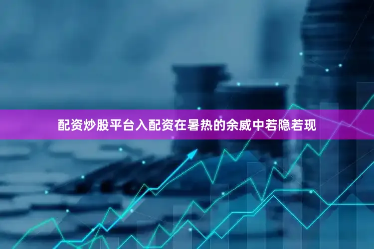 配资炒股平台入配资在暑热的余威中若隐若现