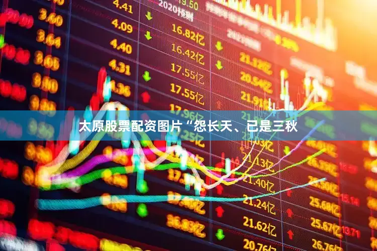 太原股票配资图片“怨长天、已是三秋