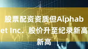 股票配资资质但Alphabet Inc．股价升至纪录新高