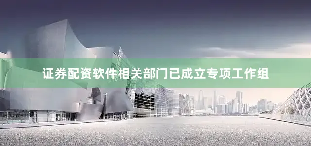 证券配资软件相关部门已成立专项工作组