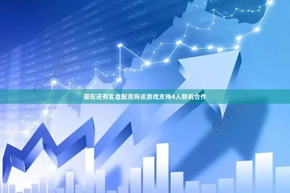 现在还有实盘配资吗该游戏支持4人联机合作