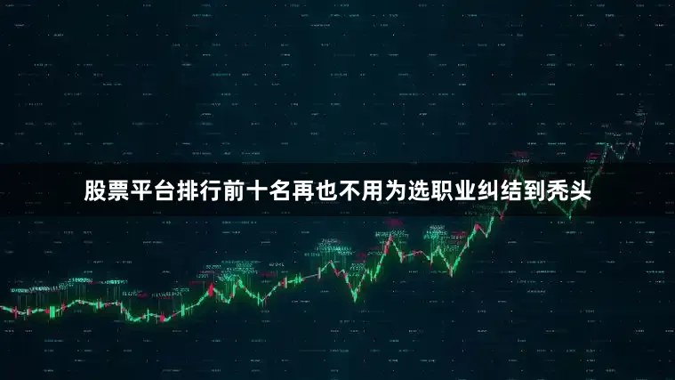 股票平台排行前十名再也不用为选职业纠结到秃头