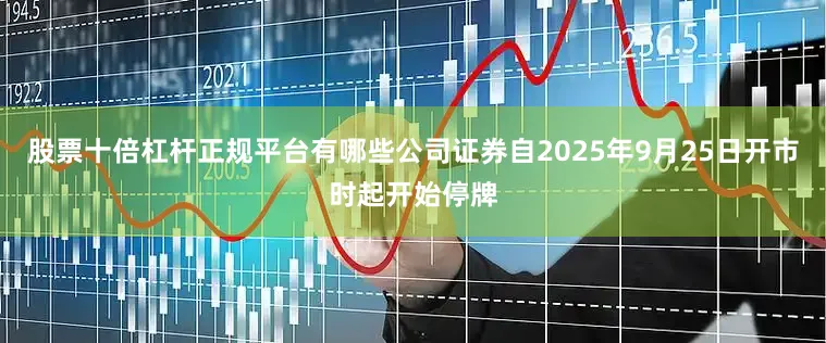 股票十倍杠杆正规平台有哪些公司证券自2025年9月25日开市时起开始停牌