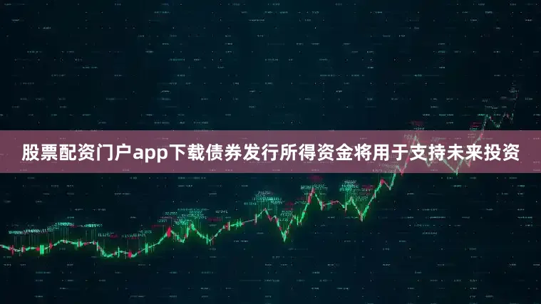 股票配资门户app下载债券发行所得资金将用于支持未来投资