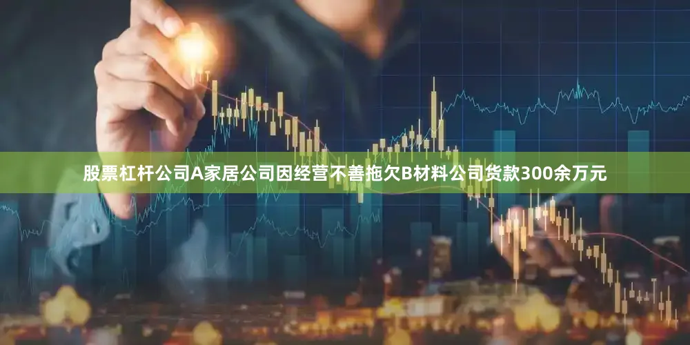 股票杠杆公司A家居公司因经营不善拖欠B材料公司货款300余万元