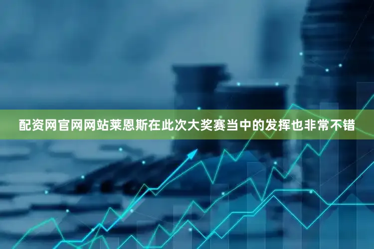 配资网官网网站莱恩斯在此次大奖赛当中的发挥也非常不错