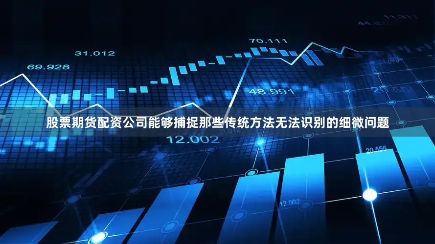 股票期货配资公司能够捕捉那些传统方法无法识别的细微问题