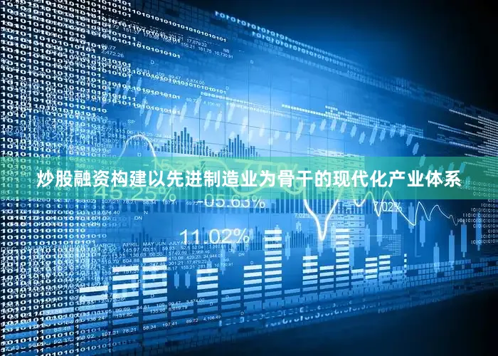 炒股融资构建以先进制造业为骨干的现代化产业体系