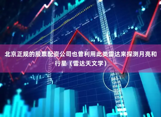 北京正规的股票配资公司也曾利用此类雷达来探测月亮和行星（雷达天文学）